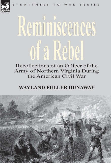 Reminiscences of a Rebel: Recollections of an Officer of the Army of Northern Virginia During the American Civil War