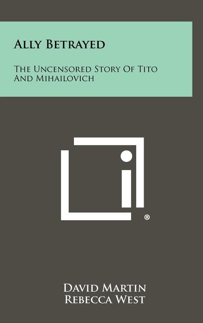 Ally Betrayed: The Uncensored Story of Tito and Mihailovich