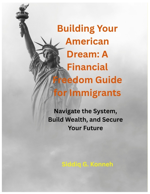 Building Your American Dream: A Financial Freedom Guide for Immigrants: Navigate the System, Build Wealth, and Secure Your Future