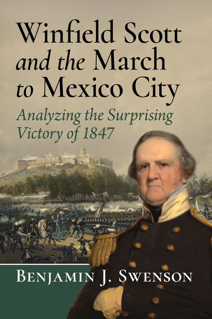 Winfield Scott and the March to Mexico City: Analyzing the Surprising Victory of 1847