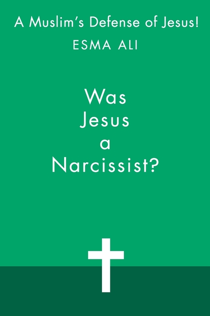 Was Jesus a Narcissist?: A Muslim's Defense of Jesus!