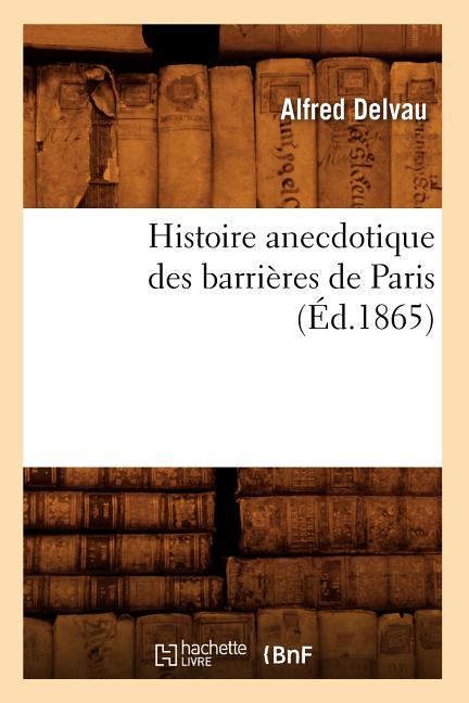 Histoire anecdotique des barrières de Paris (Éd.1865)