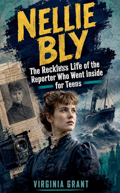 Nellie Bly: The Reckless Life of the Reporter Who Went Inside for Teens