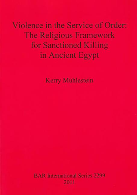 Violence in the Service of Order: The Religious Framework for Sanctioned Killing in Ancient Egypt
