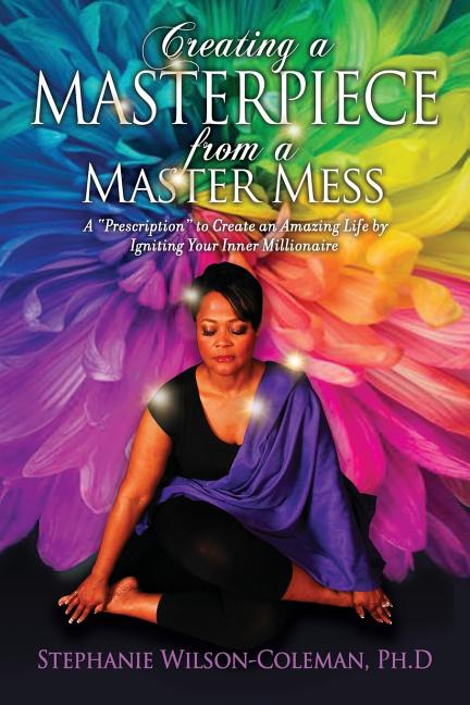 Creating a Masterpiece from a Master Mess: A 'Prescription" to create an amazing Life by Igniting Your Inner Millionaire