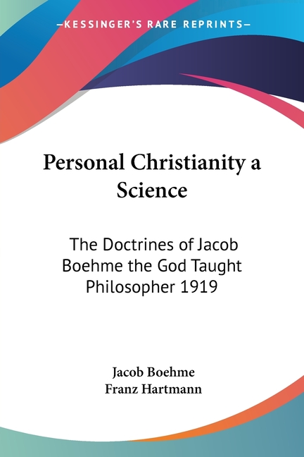 Personal Christianity a Science: The Doctrines of Jacob Boehme the God Taught Philosopher 1919