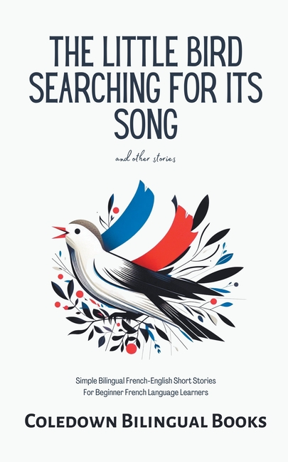 The Little Bird Searching for Its Song and Other Stories: Simple Bilingual French-English Short Stories For Beginner French Language Learners