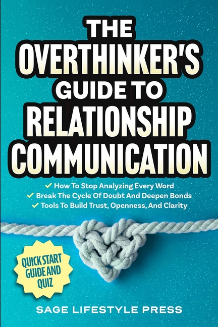 The Overthinker's Guide To Relationship Communication: How To Stop Analyzing Every Word ● Break The Cycle Of Doubt And Deepen Bonds ● Tool