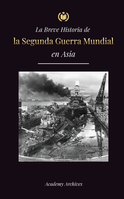 La Breve Historia de la Segunda Guerra Mundial en Asia: La guerra de Asia-Pacífico, la Flota Oriental, Pearl Harbor y la bomba atómica que conmocionó