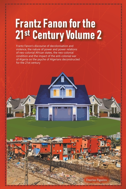 Frantz Fanon for the 21st Century Volume 2 Frantz Fanon's Discourse of Decolonisation and Violence, the Nature of Power and Power Relations of Neo-col