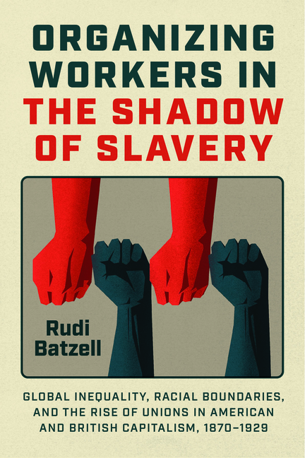 Organizing Workers in the Shadow of Slavery: Global Inequality, Racial Boundaries, and the Rise of Unions in American and British Capitalism, 1870-192