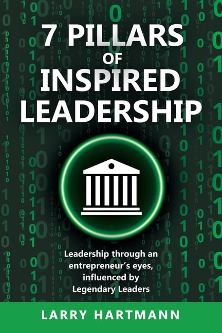 7 Pillars of Inspired Leadership: Leadership through an entrepreneur's eyes, influenced by Legendary Leaders