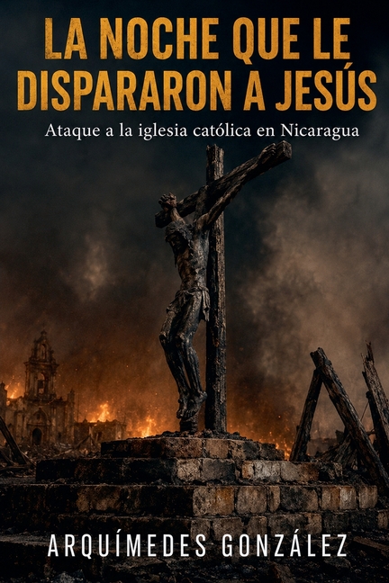 La noche que le dispararon a Jesús, Ataque a la iglesia católica en Nicaragua