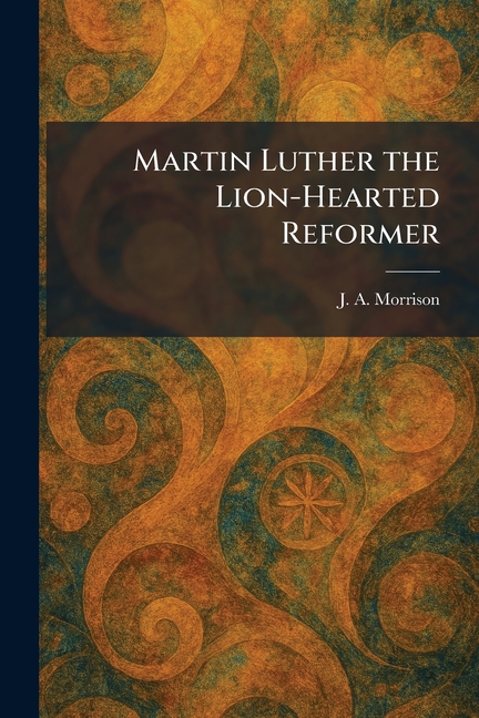 Martin Luther the Lion-Hearted Reformer