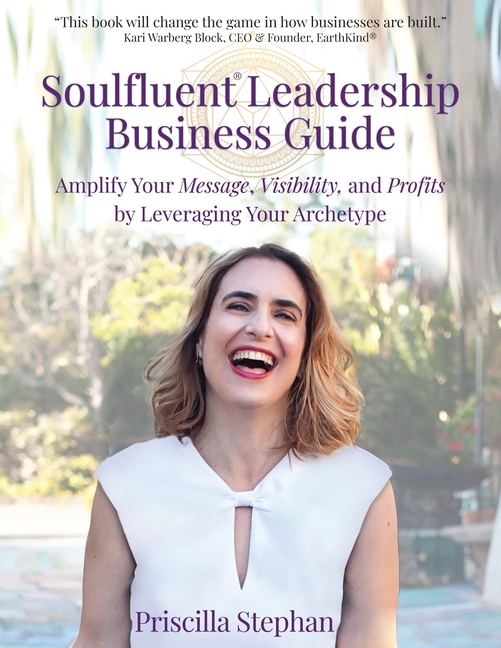 Soulfluent(R) Leadership Business Guide: Amplify Your Message, Visibility and Profits by Leveraging Your Archetype