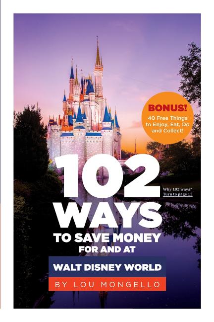 102 Ways to Save Money for and at Walt Disney World: Bonus! 40 Free Things to Enjoy, Eat, Do and Collect!