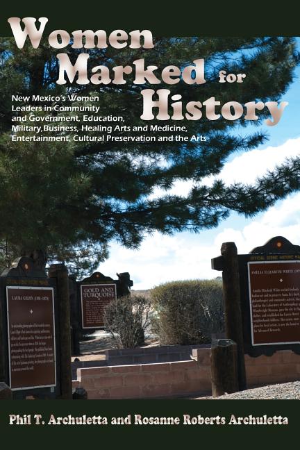 Women Marked for History: New Mexico's Women Leaders in Community and Government, Education, Military, Business, Healing Arts and Medicine, Ente