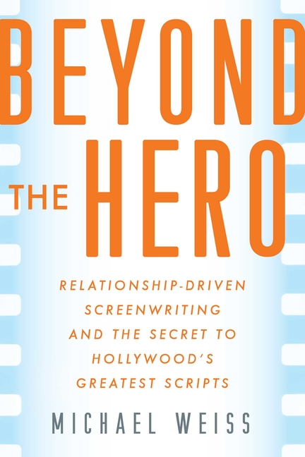 Beyond the Hero: Relationship-Driven Screenwriting and the Secret to Hollywood's Greatest Scripts