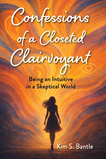 Confessions of a Closeted Clairvoyant: Being an Intuitive in a Skeptical World