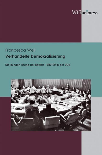 Verhandelte Demokratisierung: Die Runden Tische Der Bezirke 1989/90 in Der DDR