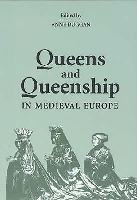 Queens and Queenship in Medieval Europe: Proceedings of a Conference Held at King's College London April 1995
