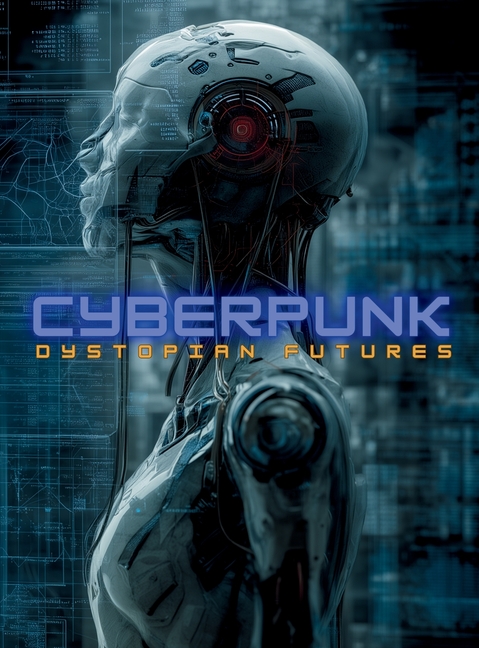 Cyberpunk: Dystopian Futures: Distopian Futures: A Visual Guide to the History, Philosophy, Literature, Films, and Aesthetics of Sci-Fi's Most Influen