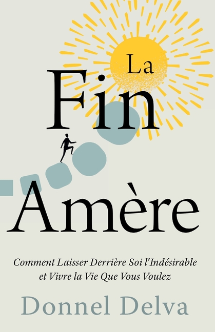 La Fin Amère: Comment Laisser Derrière Soi l'Indésirable et Vivre la Vie Que Vous Voulez