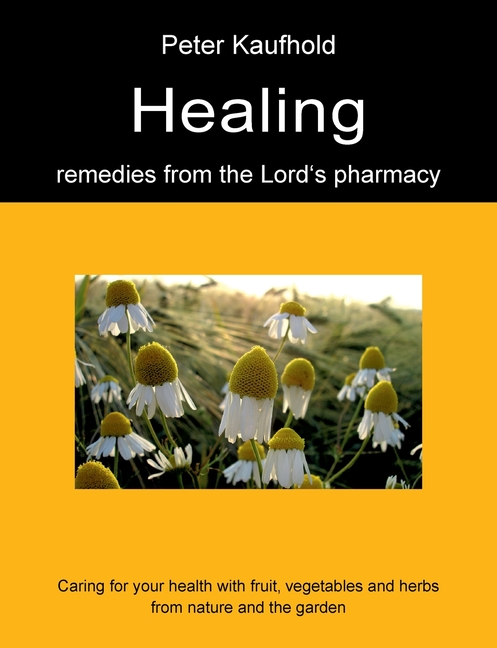 Healing remedies from the Lord's pharmacy - Volume 1: Caring for your health with fruit, vegetables and herbs from nature and the garden