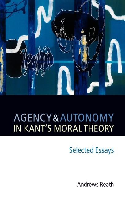 Agency and Autonomy in Kant's Moral Theory: Selected Essays