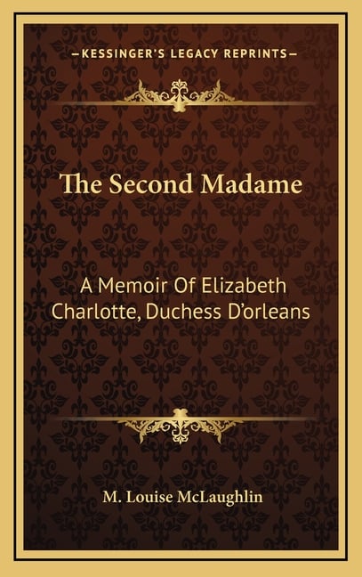 The Second Madame: A Memoir Of Elizabeth Charlotte, Duchess D'orleans