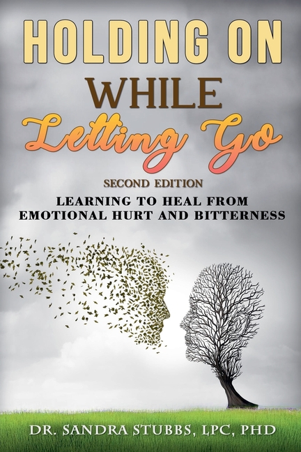Holding On While Letting Go Revised Edition Learning to Heal From Emotional Hurt and Bitterness