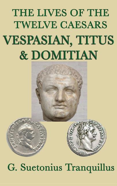 The Lives of the Twelve Caesars -Vespasian, Titus & Domitian-: Vespasian, Titus, and Domitian: Roman Imperial Biographies