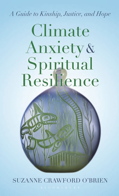 Climate Anxiety and Spiritual Resilience: A Guide to Kinship, Justice, and Hope