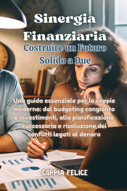 Sinergia Finanziaria: Una guida essenziale per le coppie moderne: dal budgeting congiunto e investimenti, alla pianificazione successoria e risoluzion