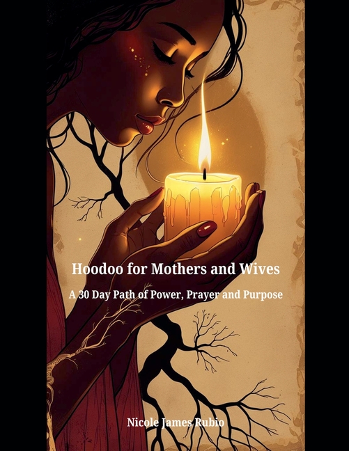 Hoodoo for Mothers and Wives: A 30 Day Path of Power, Prayer, and Purpose