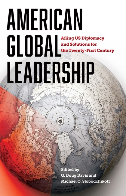 American Global Leadership: Ailing US Diplomacy and Solutions for the Twenty-First Century