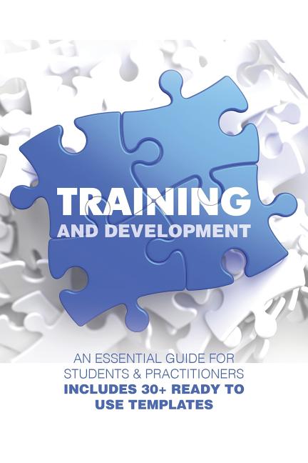 Training and Development: An Essential Guide for Students & Practitioners; Includes 30+ Ready to Use Templates