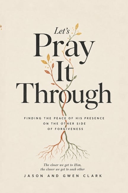 Let's Pray It Through: Finding the Peace of His Presence on the Other Side of Forgiveness