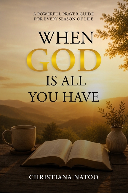 When God Is All You Have: A Powerful Prayer Guide for Every Season of Life