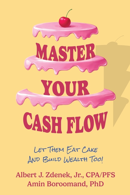 Master Your Cash Flow: Let Them Eat Cake And Build Wealth Too!