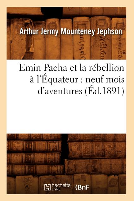 Emin Pacha Et La Rébellion À l'Équateur: Neuf Mois d'Aventures (Éd.1891)