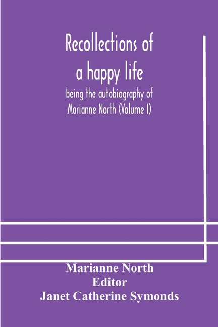 Recollections Of A Happy Life, Being The Autobiography Of Marianne North (Volume I)