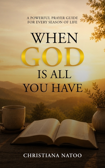When God Is All You Have: A Powerful Prayer Guide for Every Season of Life