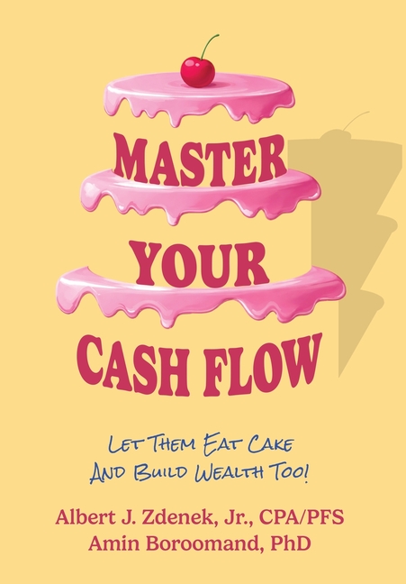 Master Your Cash Flow: Let Them Eat Cake And Build Wealth Too!