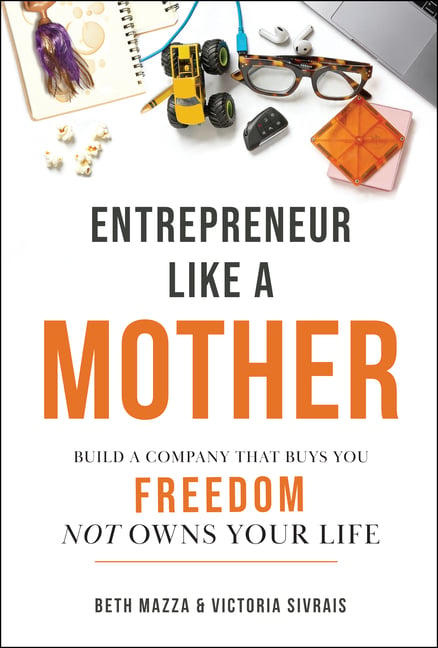 Entrepreneur Like a Mother: Build a Company That Buys You Freedom, Not Owns Your Life