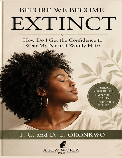 Before We Become Extinct Reclaiming Confidence, Identity, and Pride in Natural Woolly Hair