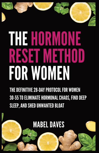 The Hormone Reset Method for Women: The Definitive 28-Day Protocol for Women 30-55 to Eliminate Hormonal Chaos, Find Deep Sleep, and Shed Unwanted Blo