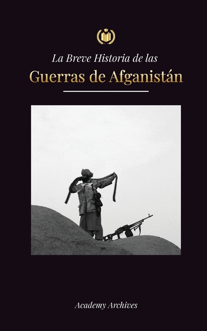 La Breve Historia de las Guerras de Afganistán (1970-1991): Operación Ciclón, los Muyahidines, las Guerras Civiles Afganas, la Invasión Soviética y el