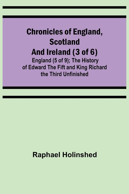 Chronicles of England, Scotland and Ireland (3 of 6): England (5 of 9); The History of Edward the Fift and King Richard the Third Unfinished