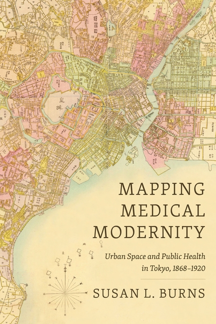 Mapping Medical Modernity: Urban Space and Public Health in Tokyo, 1868-1920